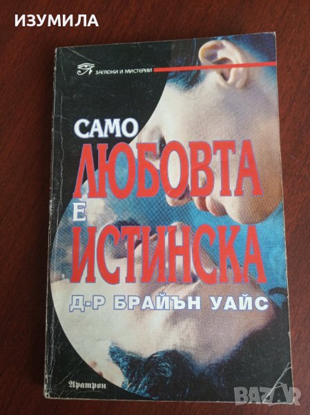 "Само ЛЮБОВТА е ИСТИНСКА"- Д-р Брайън Уайс, снимка 1