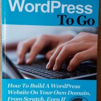 WordPress To Go: How To Build A WordPress Website On Your Own Domain, From Scratch, снимка 1 - Специализирана литература - 39935808