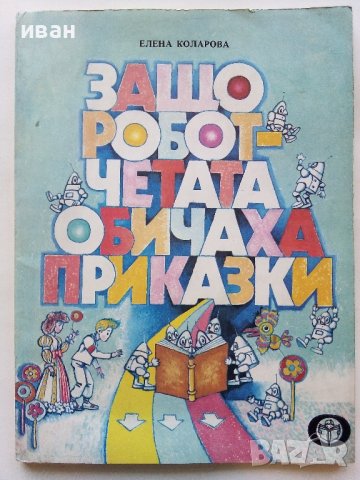 Защо роботчетата обичаха приказки - Елена Коларова - 1985г., снимка 1 - Детски книжки - 43550185